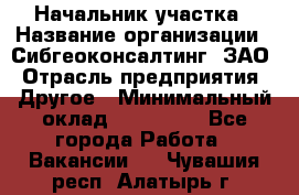 Начальник участка › Название организации ­ Сибгеоконсалтинг, ЗАО › Отрасль предприятия ­ Другое › Минимальный оклад ­ 101 400 - Все города Работа » Вакансии   . Чувашия респ.,Алатырь г.